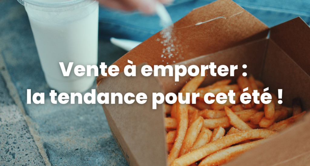 Vente à emporter : comment booster vos ventes cet été !